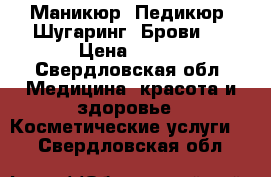 Маникюр. Педикюр. Шугаринг. Брови.  › Цена ­ 300 - Свердловская обл. Медицина, красота и здоровье » Косметические услуги   . Свердловская обл.